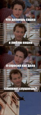 что делаешь сашка я люблю кошек я спросил как дела слипкнот слушаешь? 