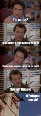 Ты веган? Я кормил однорукого удава! Но граната никому сасай не делает! Значит Кларк! Я Рейден, нахуй!