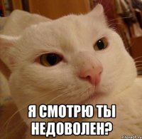  я смотрю ты недоволен?