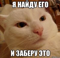 я найду его и заберу это