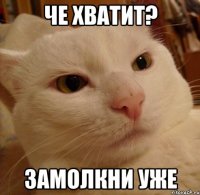 че хватит? замолкни уже