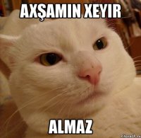 axşamin xeyir almaz