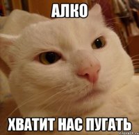 алко хватит нас пугать