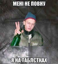 мені не повну я на таблєтках