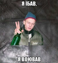 я їбав, я воював