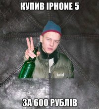 купив iphone 5 за 600 рублів