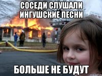 соседи слушали ингушские песни больше не будут