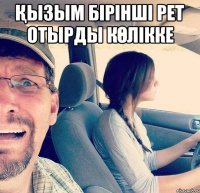 Қызым бірінші рет отырды көлікке 