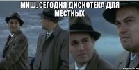 миш, сегодня дискотека для местных 