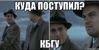 куда поступил? кбгу