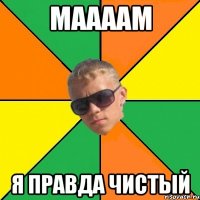 маааам я правда чистый