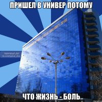 пришел в универ потому что жизнь - боль