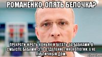 романенко, опять белочка? прекрати жрать коньяк и бегать за бабками, в смысле бабами. это отделение гинекологии, а не публичный дом.