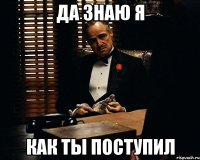 да знаю я как ты поступил