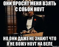 они просят меня взять с собой ноут но они даже не знают что я не вожу ноут на веле