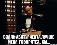  взяли абитуриента лучше меня, говорите?.. хм...