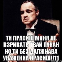 ти прасиш миня не взривать твай пукан но ти без далжнава уважениа прасиш!!11