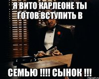 я вито карлеоне ты готов вступить в семью !!! сынок !!!