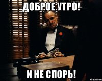 доброе утро! и не спорь!