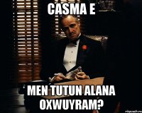 casma e men tutun alana oxwuyram?