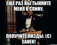 ещё раз вы тыкните меня в спину, получите пизды. (c) sanek!