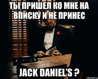 ты пришел ко мне на вписку и не принес jack daniel’s ?