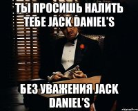 ты просишь налить тебе jack daniel’s без уважения jack daniel’s