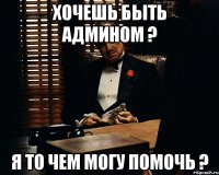 хочешь быть админом ? я то чем могу помочь ?