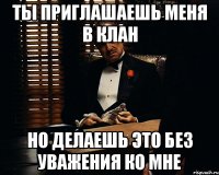 ты приглашаешь меня в клан но делаешь это без уважения ко мне