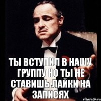 ТЫ ВСТУПИЛ В НАШУ ГРУППУ НО ТЫ НЕ СТАВИШЬ ЛАЙКИ НА ЗАПИСЯХ