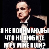 Я не понимаю,вы что не любите игру Mine Ruin?