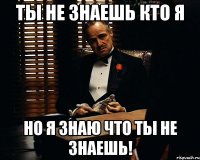 ты не знаешь кто я но я знаю что ты не знаешь!