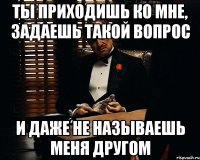 ты приходишь ко мне, задаешь такой вопрос и даже не называешь меня другом