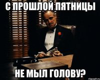 с прошлой пятницы не мыл голову?