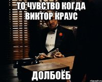 то чувство когда виктор краус долбоёб