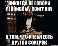 никогда не говори ревнивому соигроку о том, что у тебя есть другой соигрок