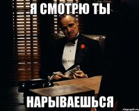 я смотрю ты нарываешься