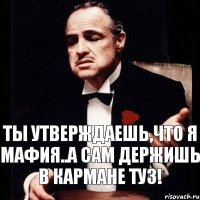 ты утверждаешь,что я мафия..а сам держишь в кармане туз!