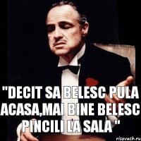 "Decit sa belesc pula acasa,mai bine belesc pincili la sala "