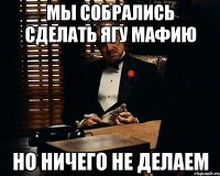 мы собрались сделать ягу мафию но ничего не делаем