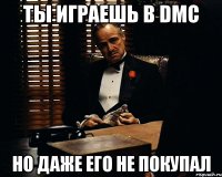 ты играешь в dmc но даже его не покупал