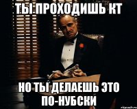 ты проходишь кт но ты делаешь это по-нубски