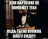 дон карлеоне не поможет тебе ведь ты не купила олегу сидр!!