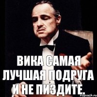 Вика самая лучшая подруга и не пиздите.