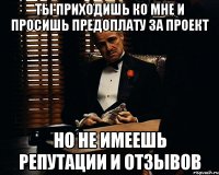 ты приходишь ко мне и просишь предоплату за проект но не имеешь репутации и отзывов