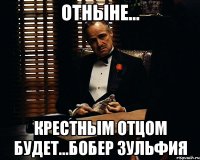 отныне... крестным отцом будет...бобер зульфия