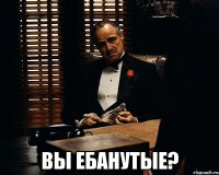  вы ебанутые?