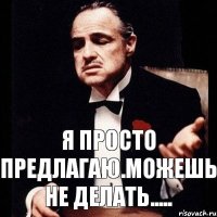 Я просто предлагаю.Можешь не делать.....