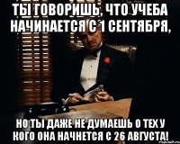 ты говоришь, что учеба начинается с 1 сентября, но ты даже не думаешь о тех у кого она начнется с 26 августа!