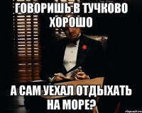 говоришь в тучково хорошо а сам уехал отдыхать на море?